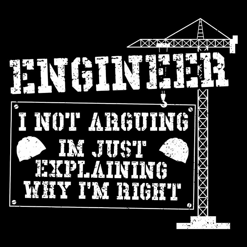 Engineer I Not Arguing Im Just Explaining Why I'm