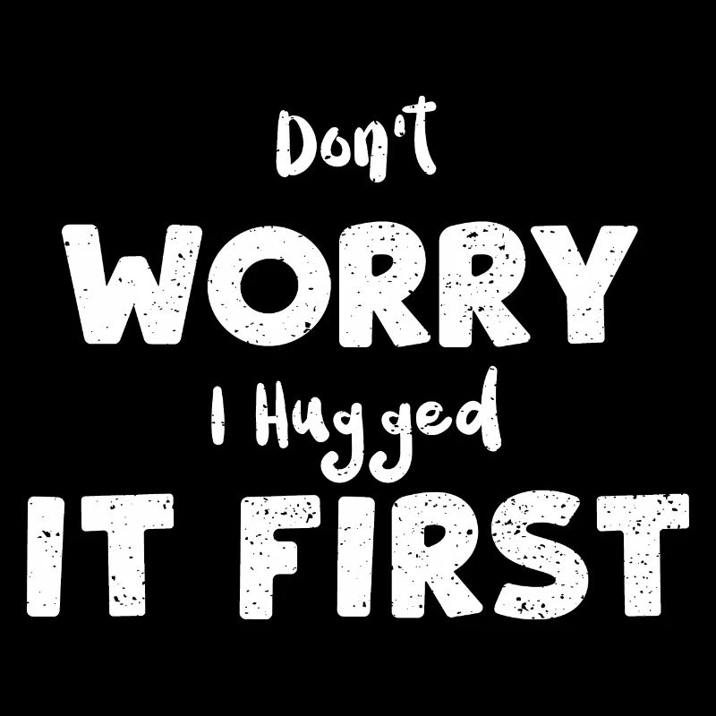 Don't Worry I Hugged It First