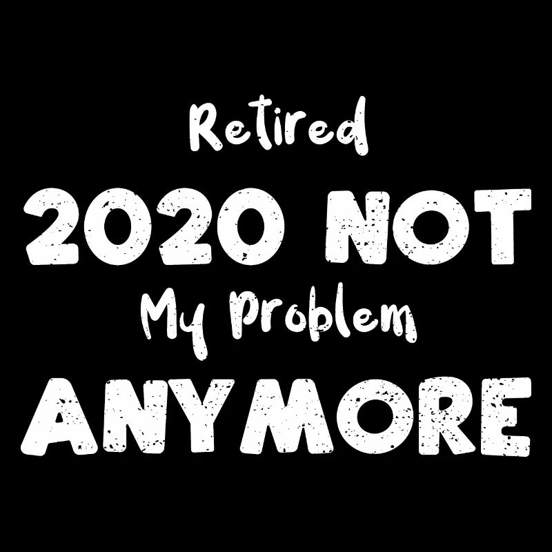 Retired 2020 Not My Problem Anymore