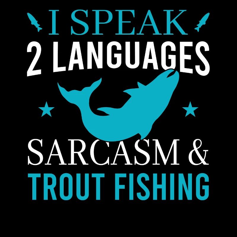 I speak 2 languages sarcasm & Trout Fishing