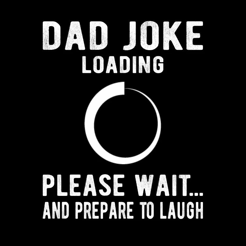 Dad Joke Loading Please Wait and prepare to laugh