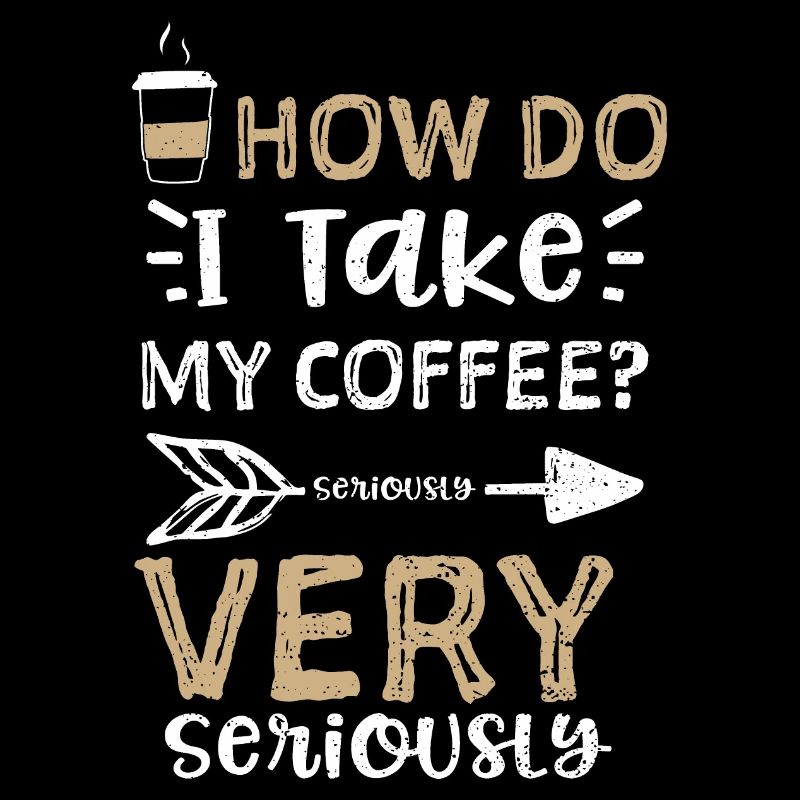 How Do I Take My Coffee? Serious...