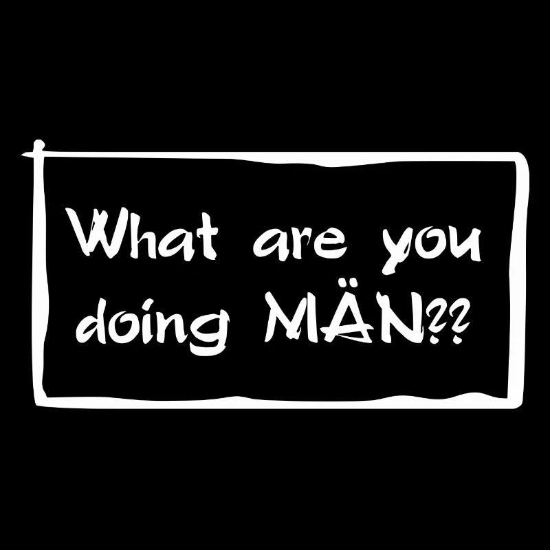 What are you doing MÄN?!