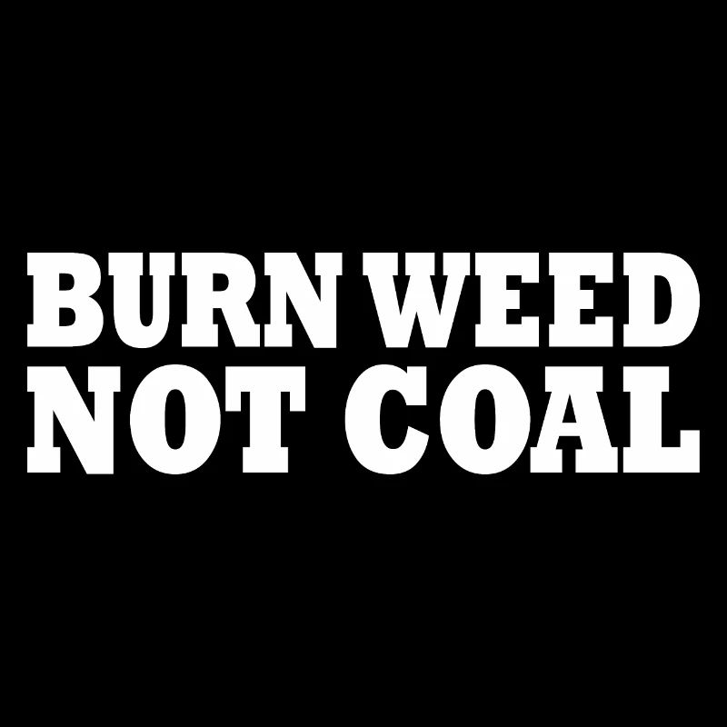 Burn weed not coal