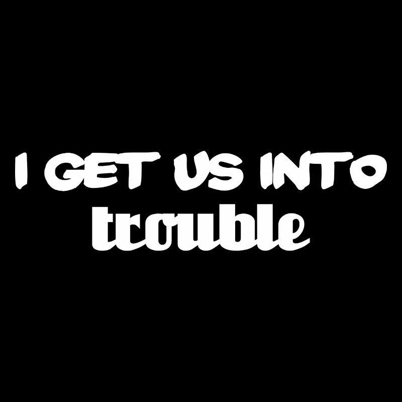 i get us into trouble