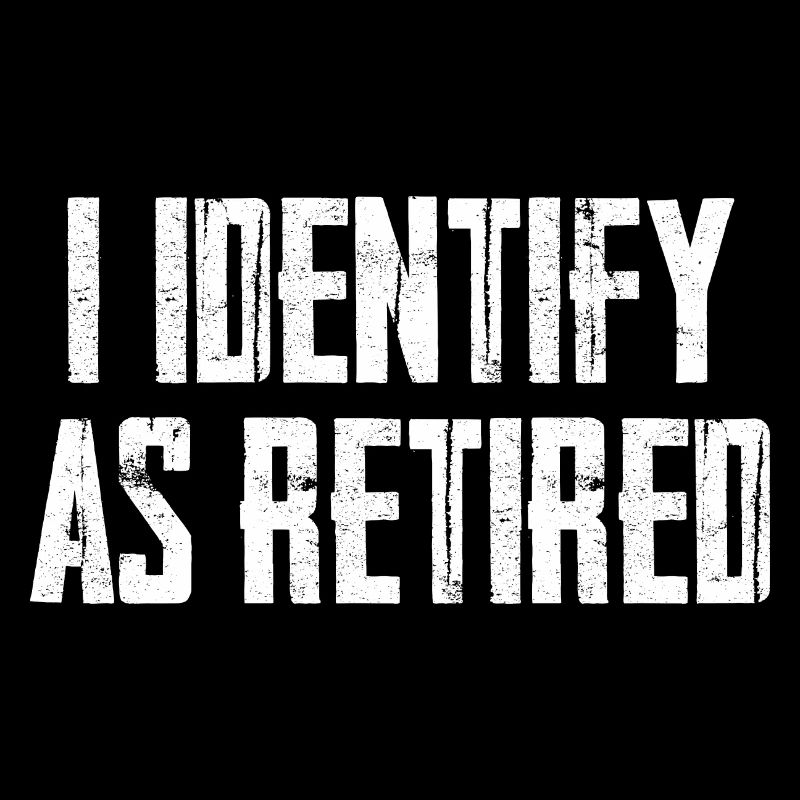 I Identify As Retired