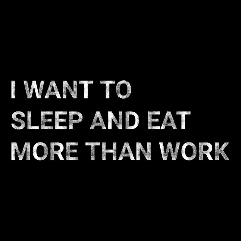 I Want To Sleep And Eat More Than Work