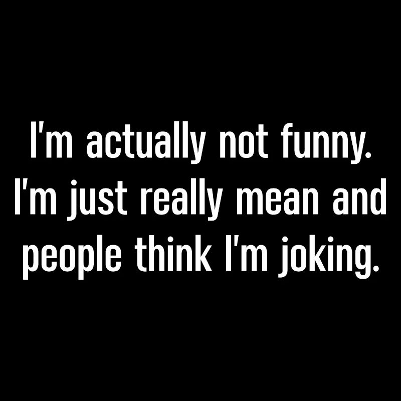Actually Not Funny I'm just really mean