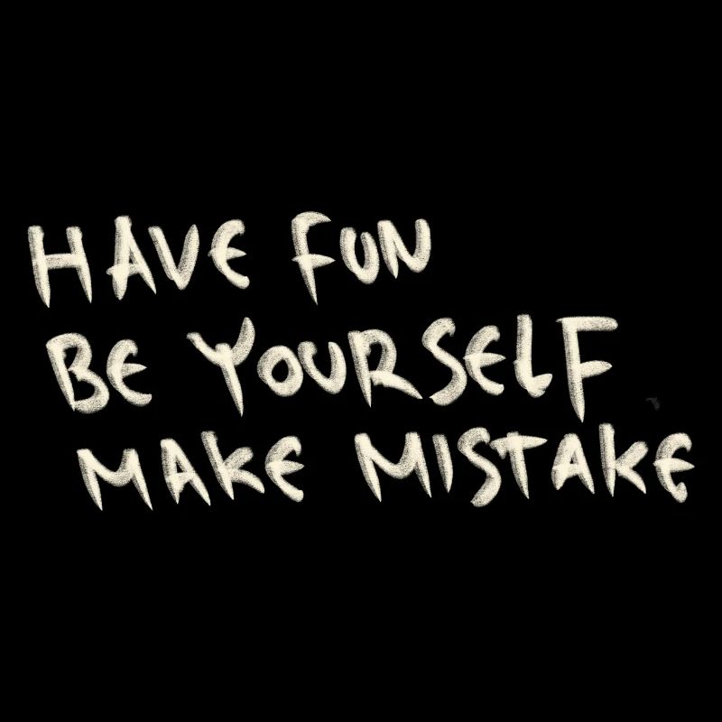 Have fun be yourself make mistake