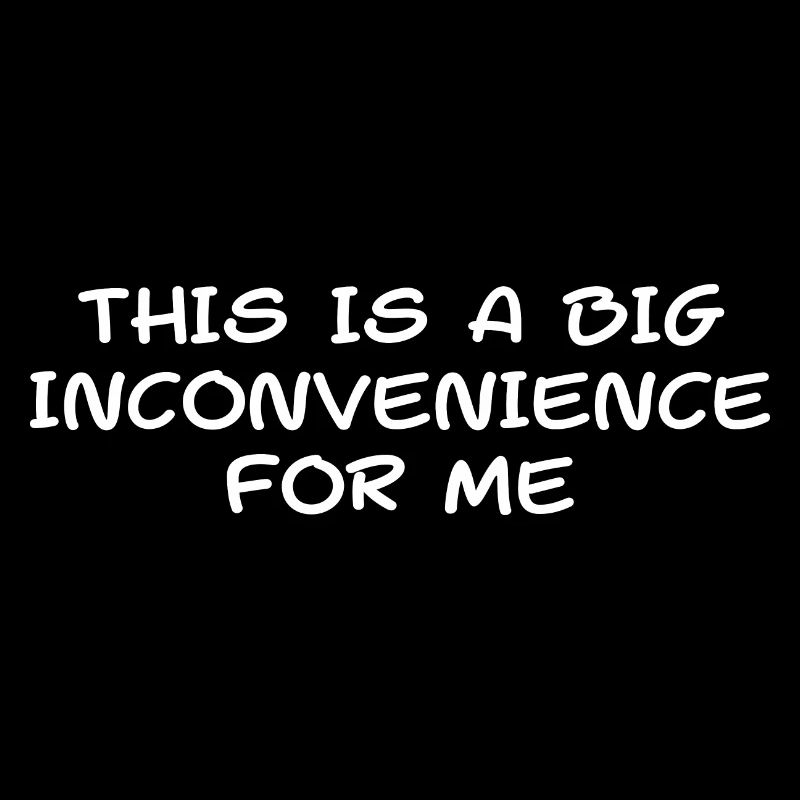 This Is A Big Inconvenience For Me Sarcastic Funny