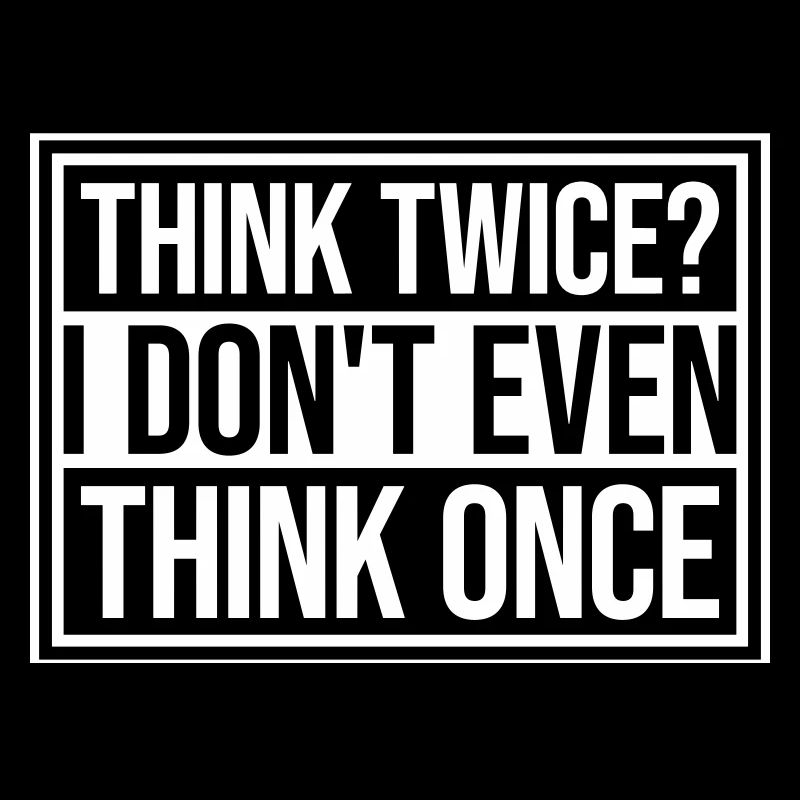 Think Twice? I Don't Even Think Once Lustig Spruch