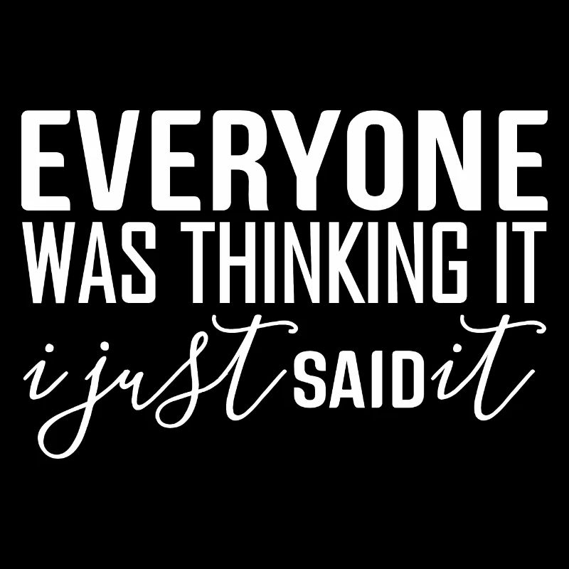 Everyone Was Thinking It I Just Said It