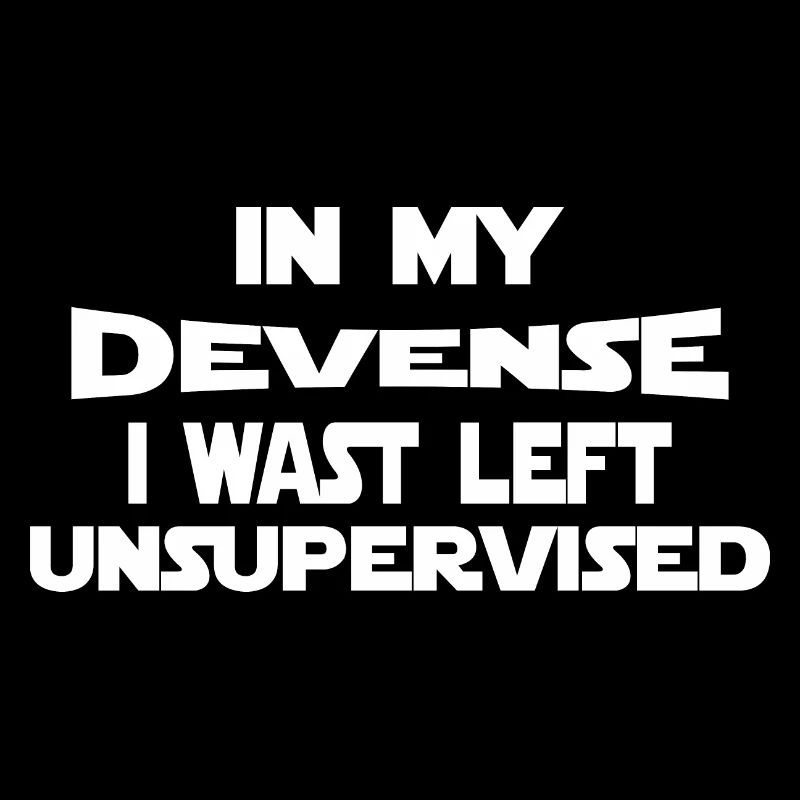 In My Devense I Wast Left Unsupervised