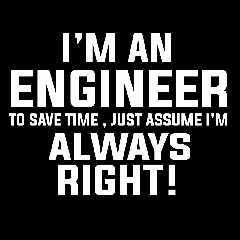 I AM AN ENGINEER I AM ALWAYS RIGHT