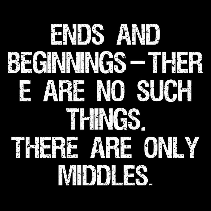 ends and beginnings ther e are no such things 