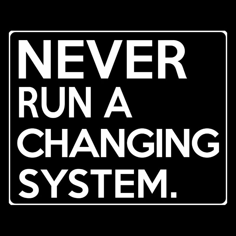 Never Run A Changing System