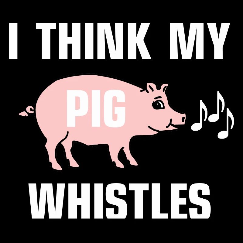 Je pense que mon cochon siffle