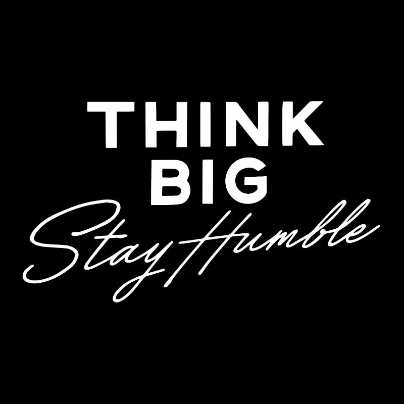 Think big stay humble
