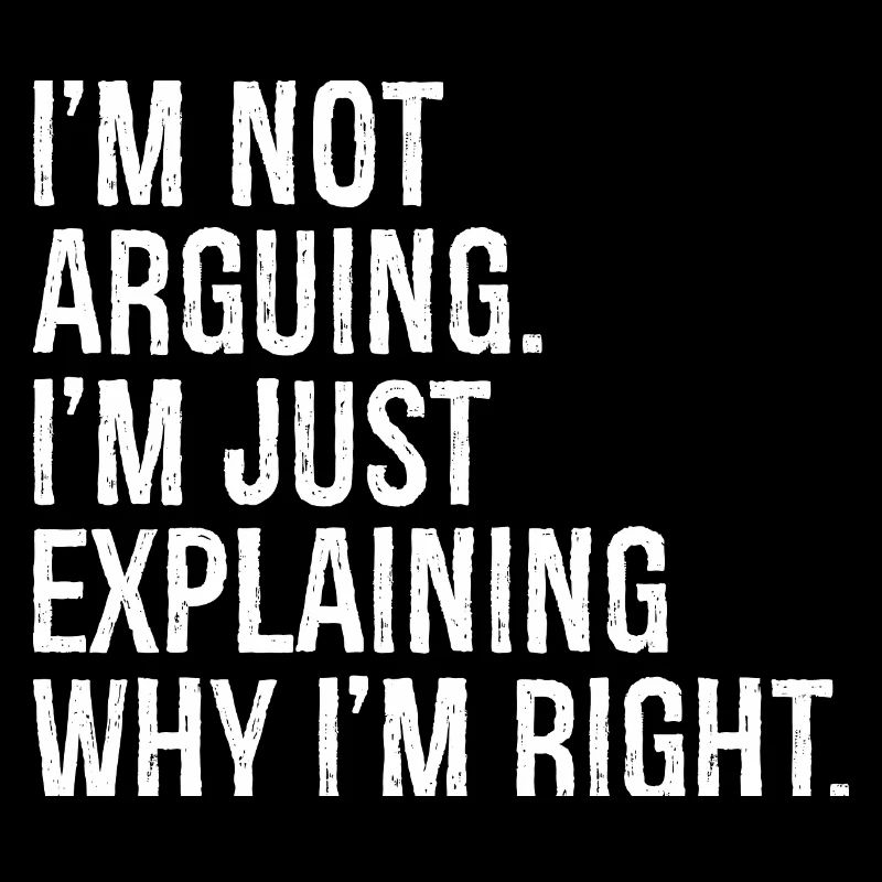I'm not arguing I'm jut explaining why I'm right