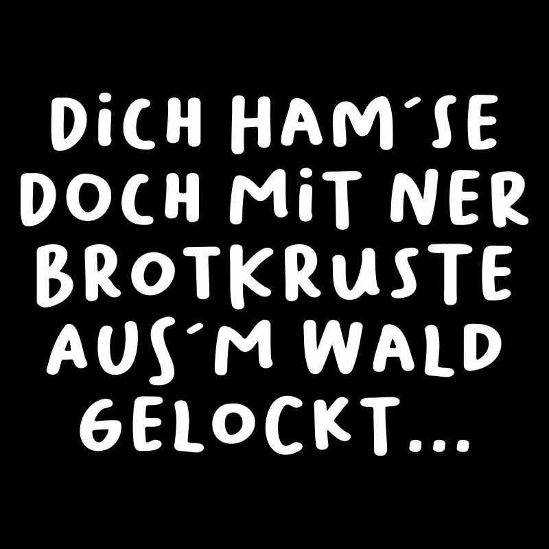 Dich ham´se doch mit ner Brotkruste aus´m Wald...