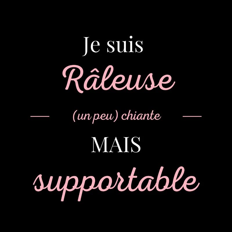 Je suis râleuse chiante mais supportable