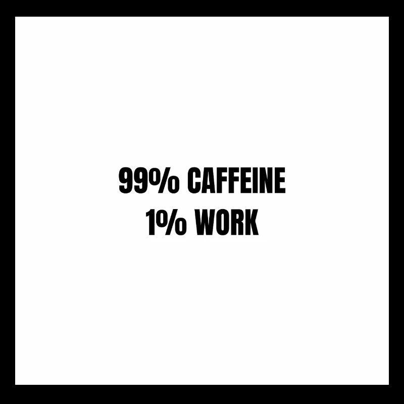 99% Caffeine 1% Work