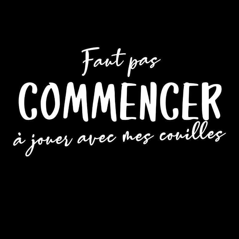 Faut pas commencer à jouer avec mes couilles