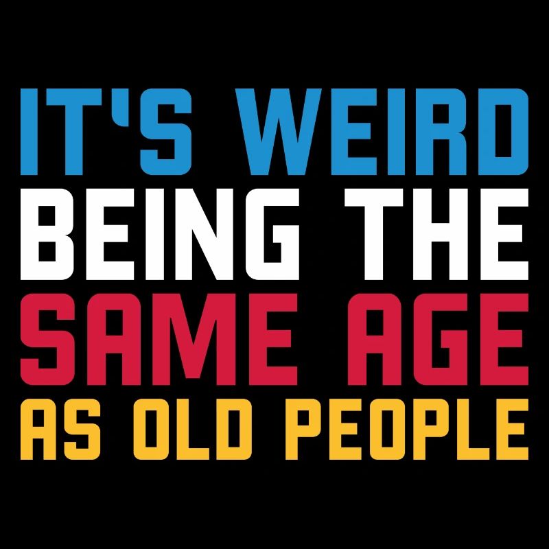 It s weird being the same age as old people