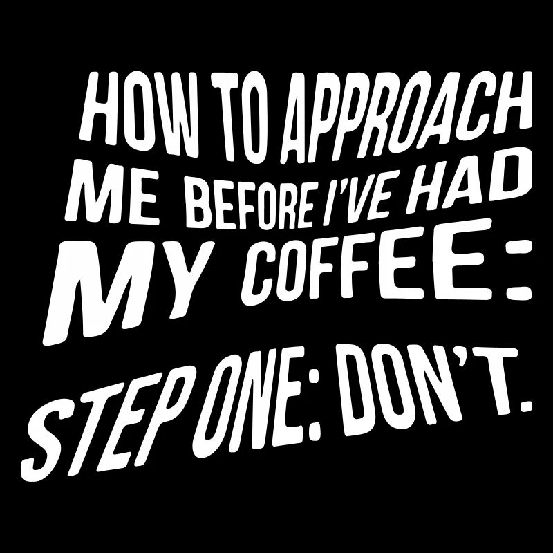 How to approach me before I´ve had my coffee...