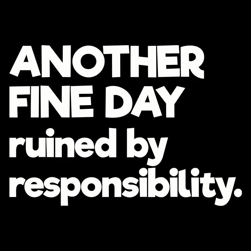 Another Fine Day Ruined By Responsibility