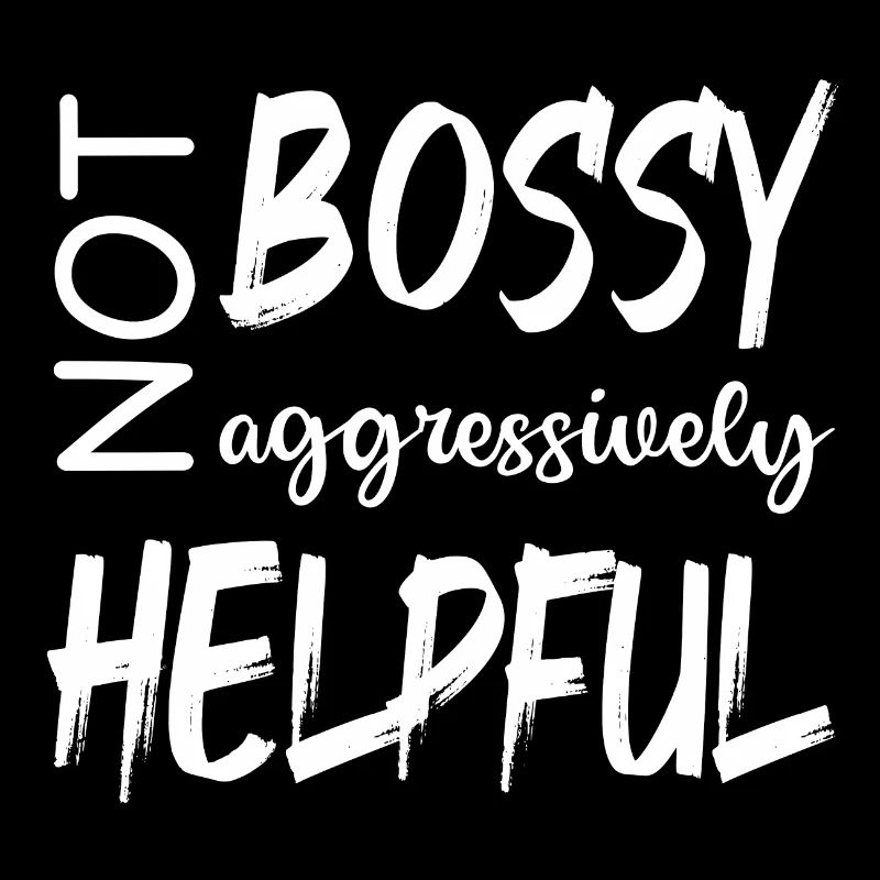 NOT BOSSY AGGRESSIVELY HELPFUL