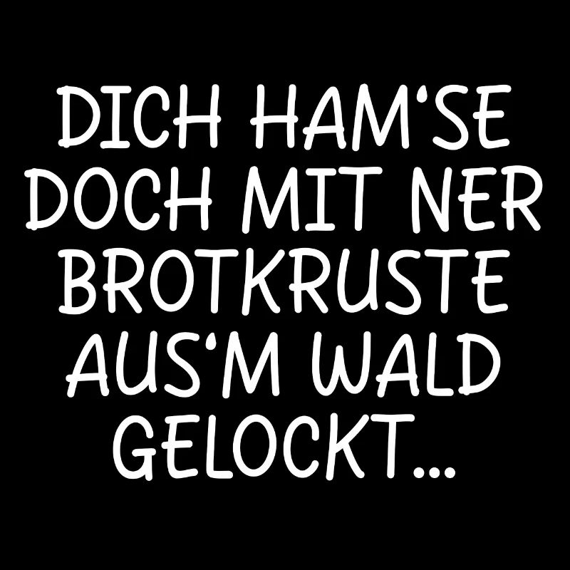 DICH HAMSE MIT NER BROTKRUSTE AUSM WALD GELOCKT