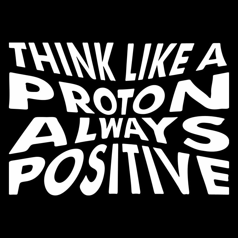 Think like a proton always positive