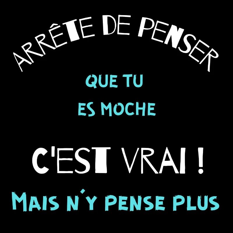 Arrête de penser que tu es moche, c'est vrai mais.