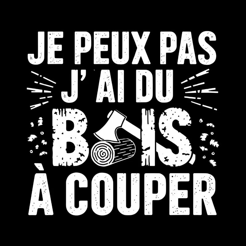 JE PEUX PAS J'AI DU BOIS À COUPER