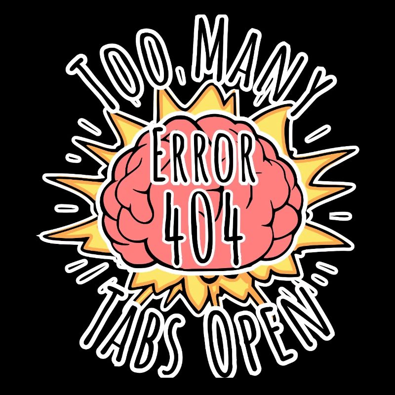 Brain Error 404 - Too many tabs open! Boom!