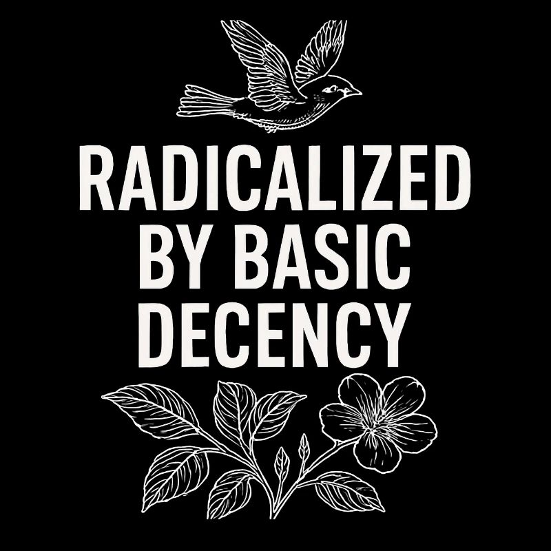 Radicalized by Basic Decency Statement Shirt 