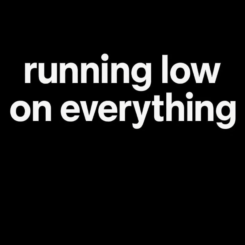 running low on everything