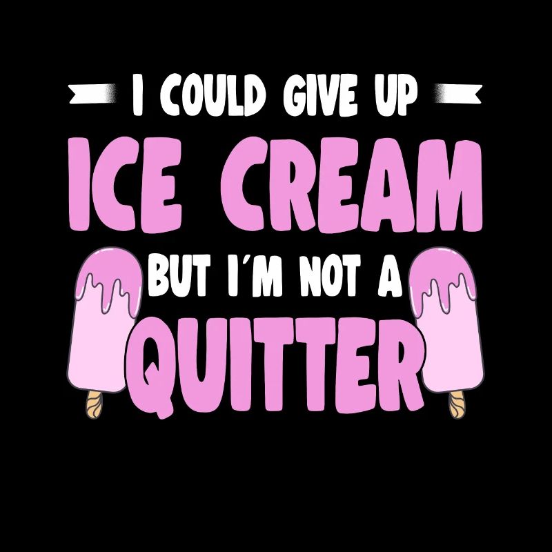 I Could Give Up Ice Cream But I'm Not A Quitter