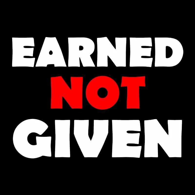 Earned Not Given
