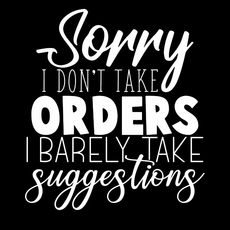 Sorry I Don't Take Orders I Barely Take Suggestion