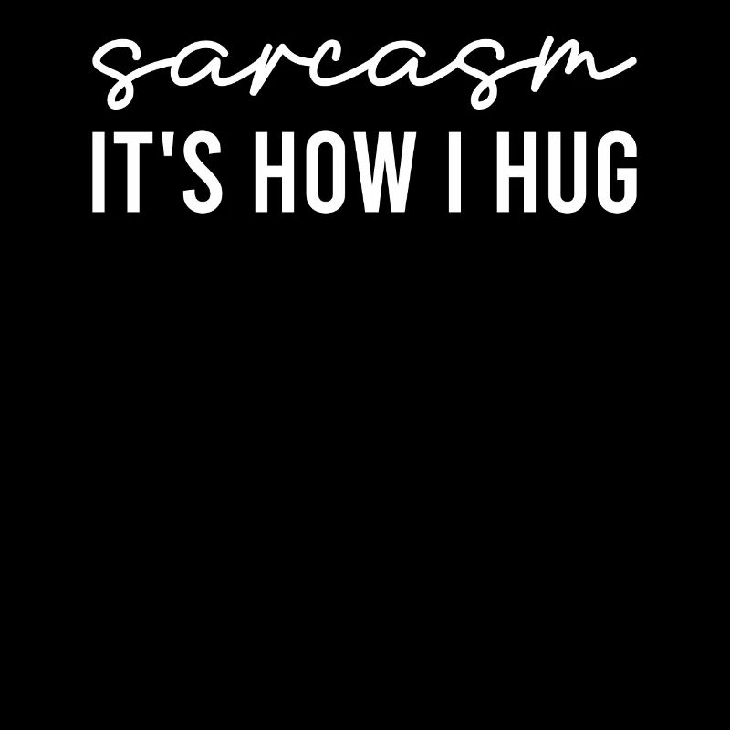 Sarcastic - Sarcasm It's How I Hug