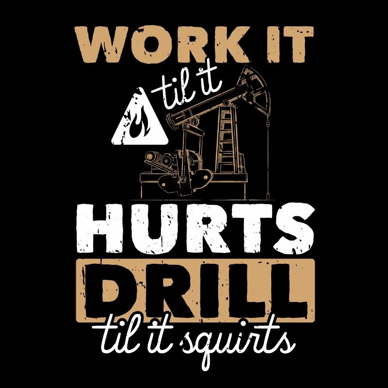 Work Til Hurts Drill Til Squirts Plate-forme pétrolière