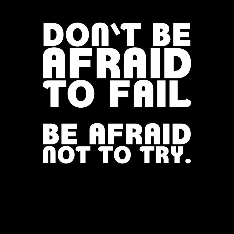 Don't be afraid to fail. Be afraid not to try