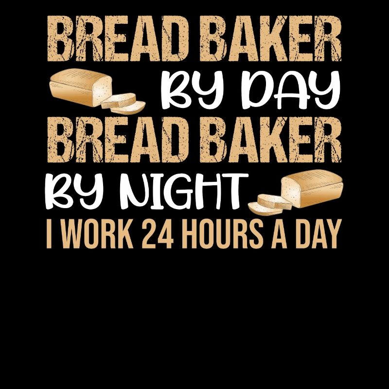 Bread Baker By Day Bread Baker By Night I Work 24
