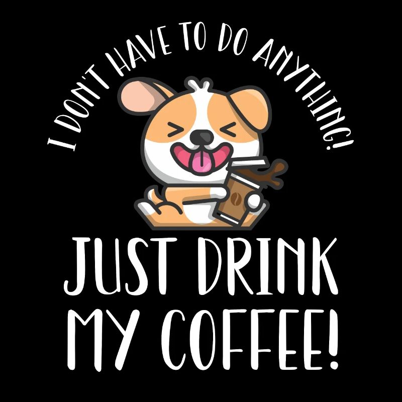I don't have to do anything except drink coffee