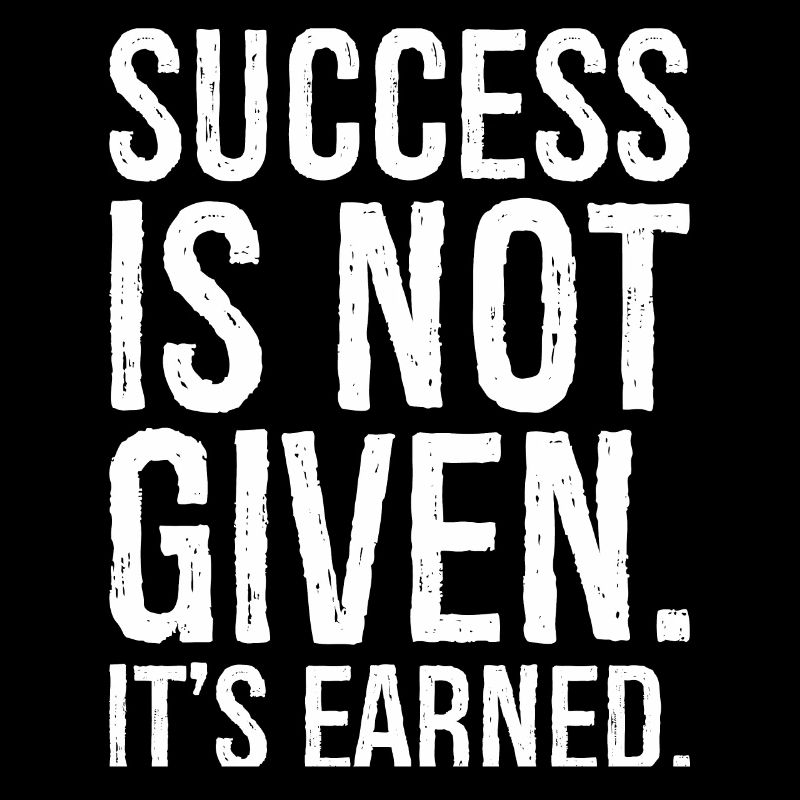 success is not given it s earned