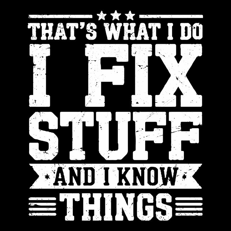 That's what i do i fix stuff and i know things