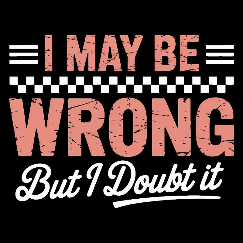 I May Be Wrong But I Doubt It – Funny Quote