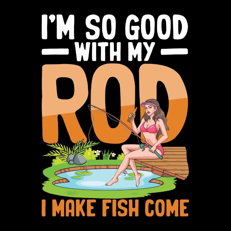 I'm So Good With My Rod I Make Fish Come